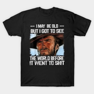 I May Be Old But Got To See The World Before It Went So Shit T-Shirt